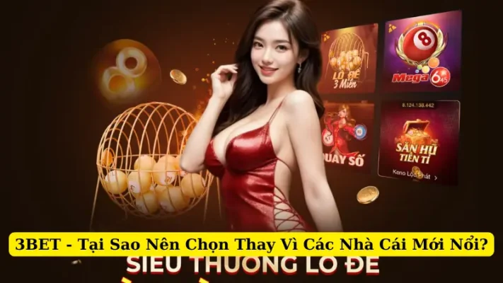 3BET - Tại Sao Nên Chọn Thay Vì Các Nhà Cái Mới Nổi?