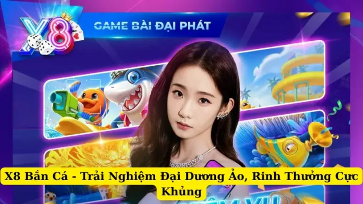 X8 Bắn Cá - Trải Nghiệm Đại Dương Ảo, Rinh Thưởng Cực Khủng